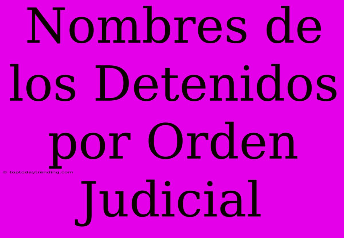 Nombres De Los Detenidos Por Orden Judicial