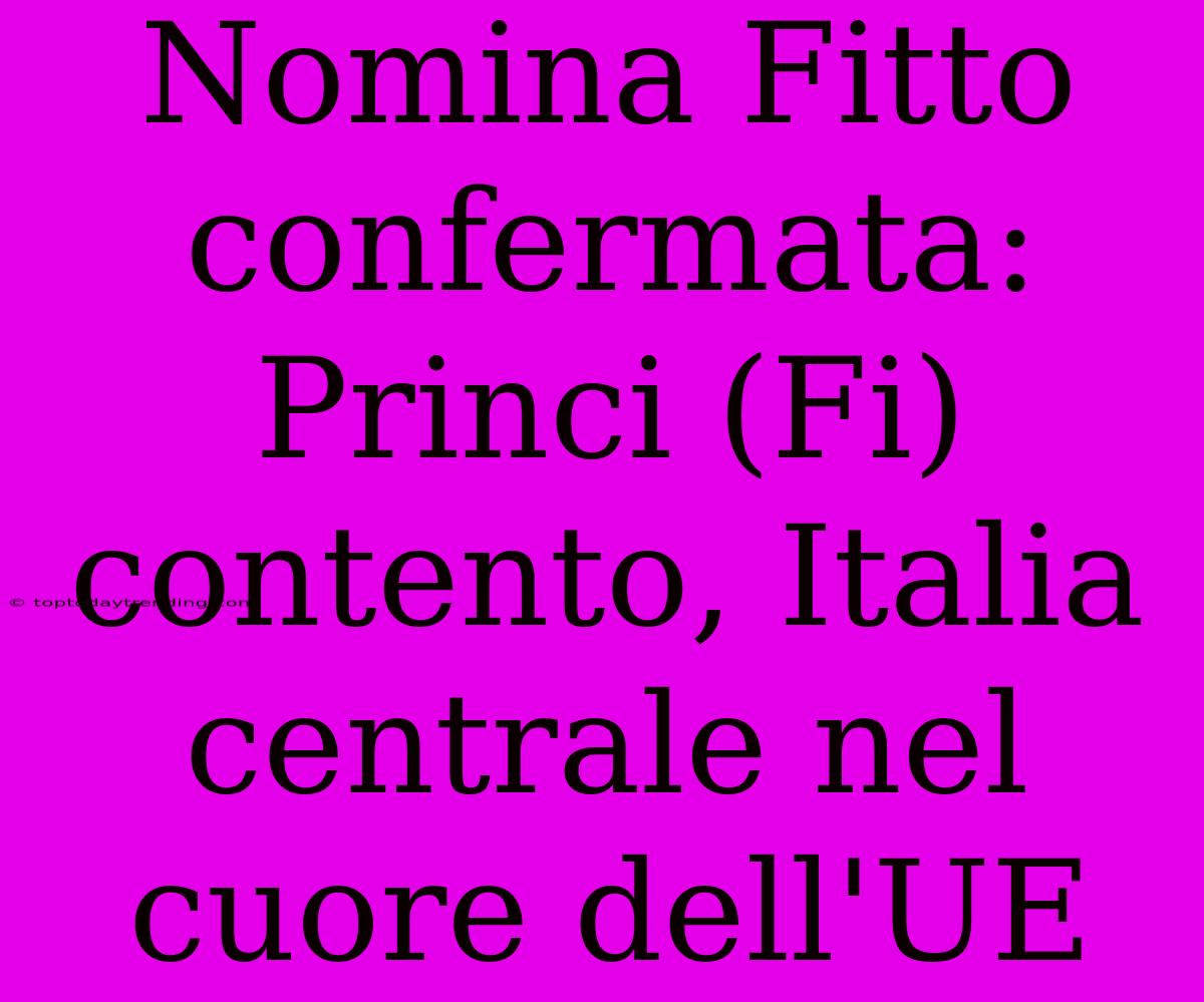 Nomina Fitto Confermata: Princi (Fi) Contento, Italia Centrale Nel Cuore Dell'UE