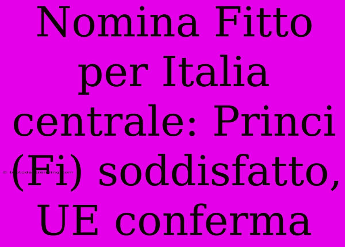 Nomina Fitto Per Italia Centrale: Princi (Fi) Soddisfatto, UE Conferma