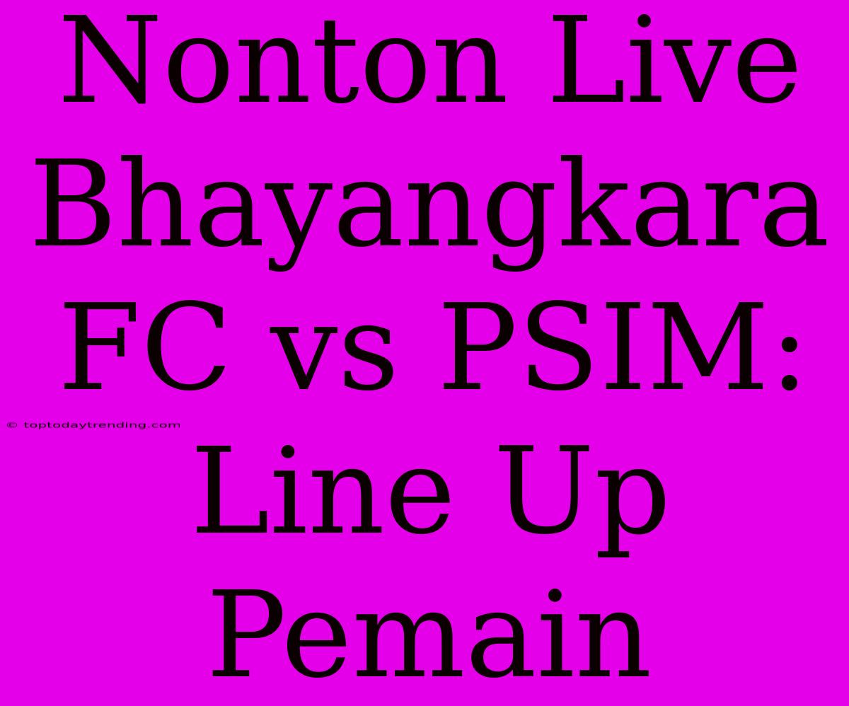 Nonton Live Bhayangkara FC Vs PSIM: Line Up Pemain