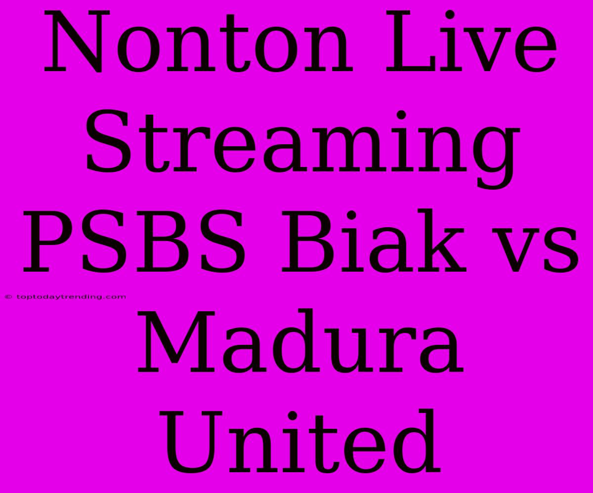 Nonton Live Streaming PSBS Biak Vs Madura United