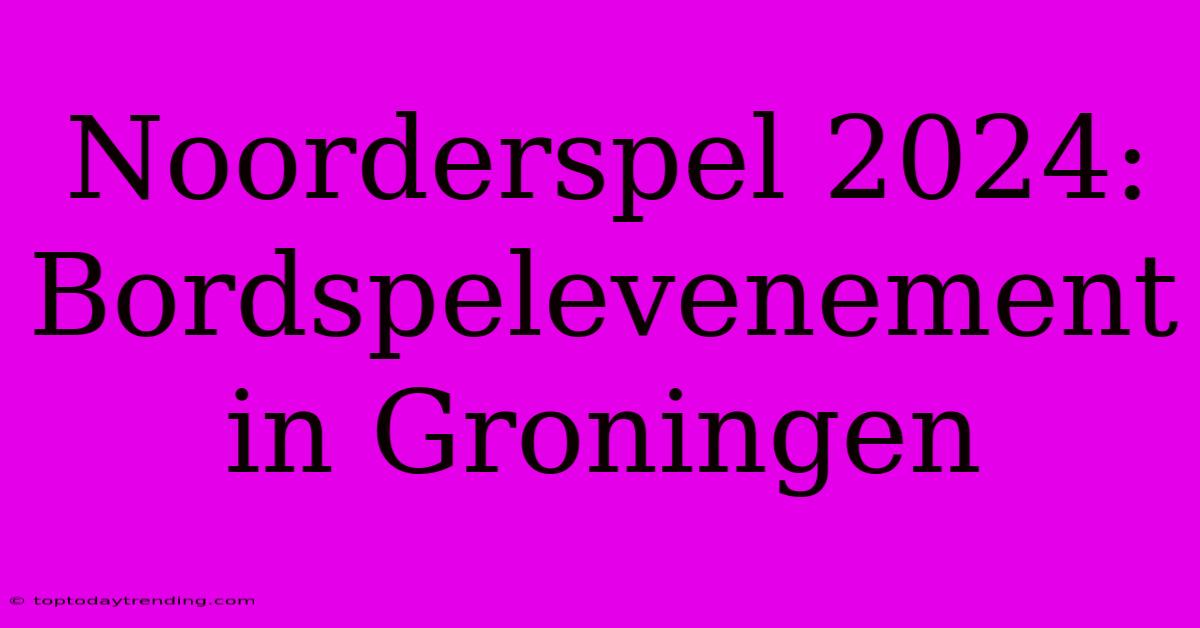 Noorderspel 2024: Bordspelevenement In Groningen