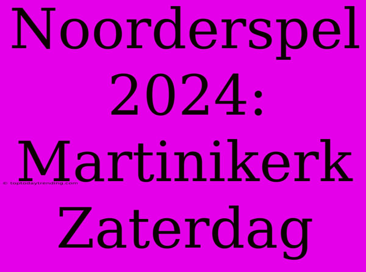 Noorderspel 2024: Martinikerk Zaterdag