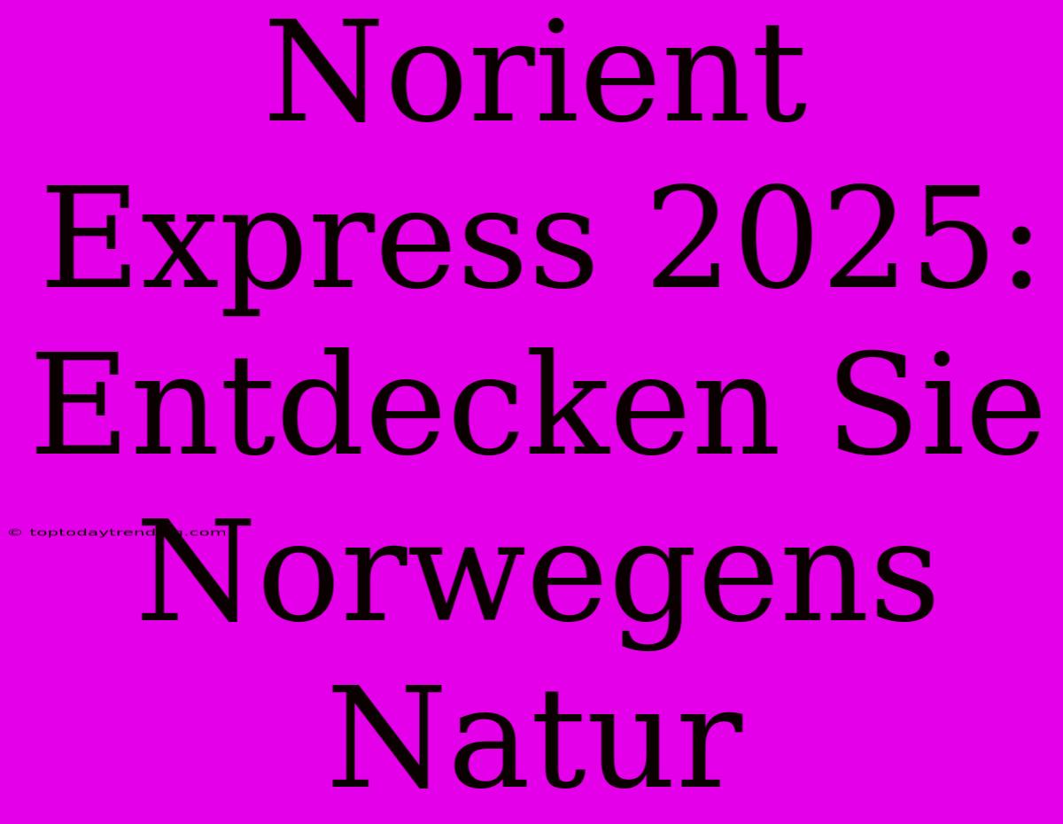 Norient Express 2025: Entdecken Sie Norwegens Natur