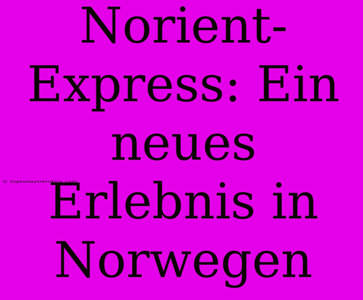 Norient-Express: Ein Neues Erlebnis In Norwegen