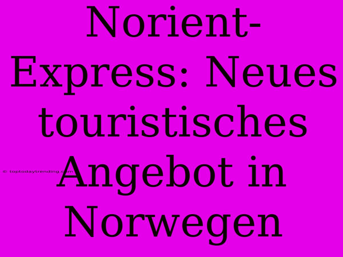 Norient-Express: Neues Touristisches Angebot In Norwegen