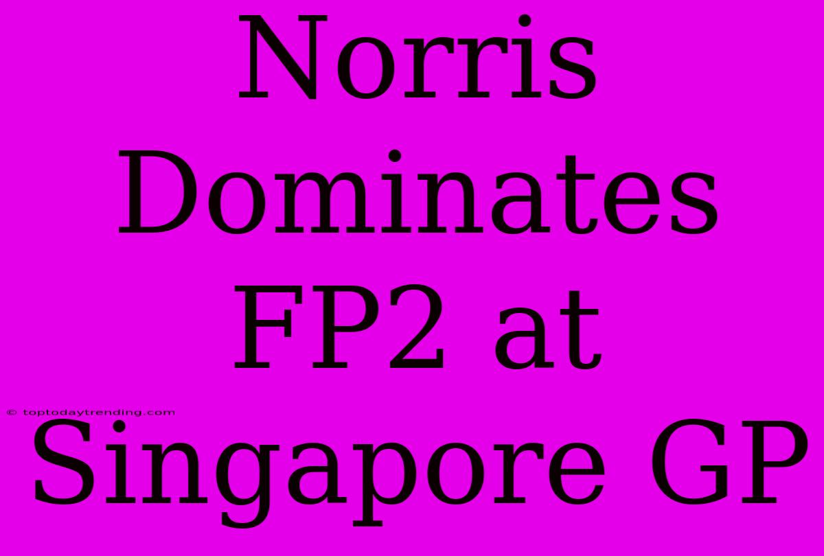 Norris Dominates FP2 At Singapore GP