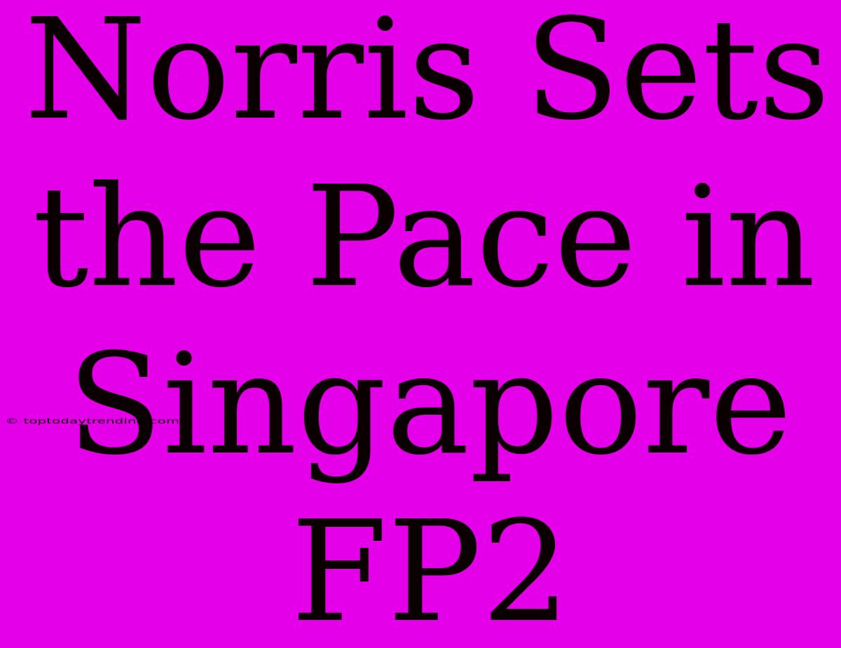 Norris Sets The Pace In Singapore FP2