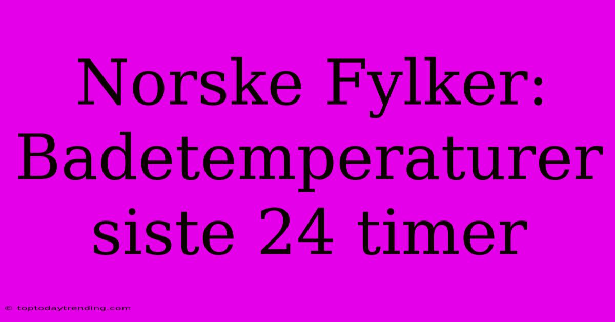 Norske Fylker: Badetemperaturer Siste 24 Timer