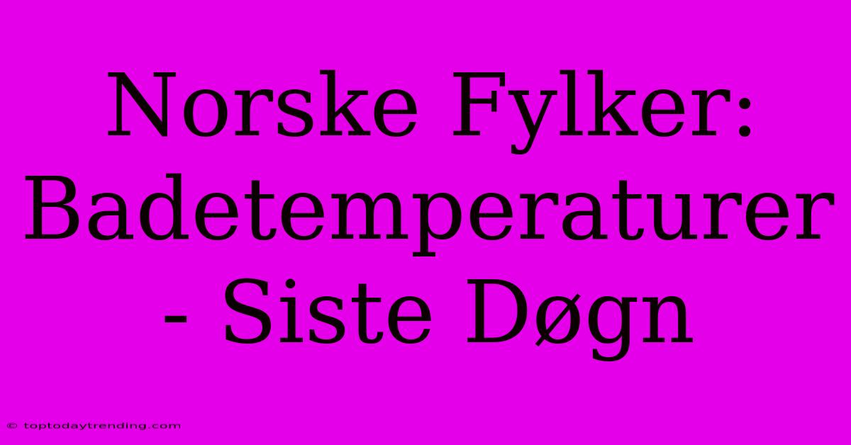 Norske Fylker: Badetemperaturer - Siste Døgn