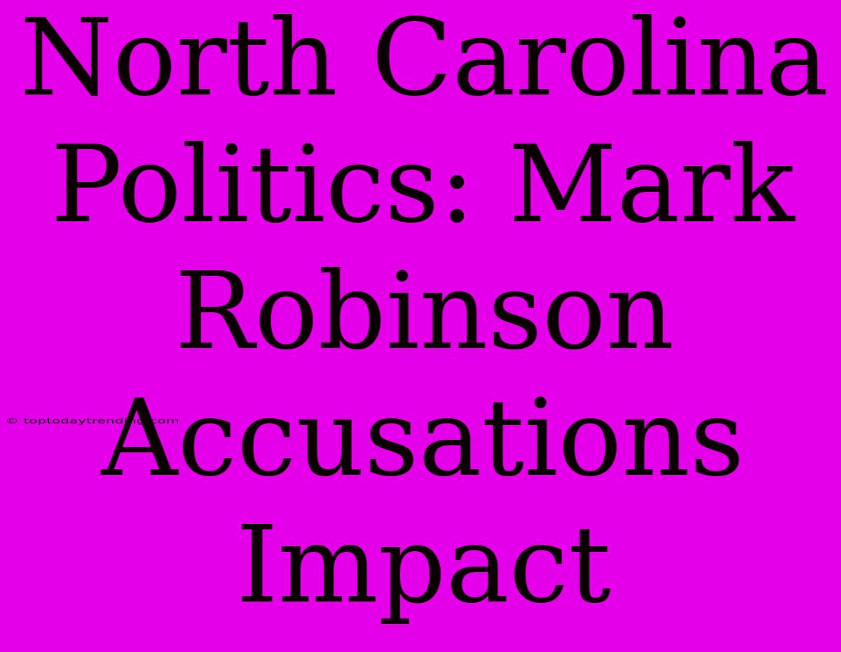 North Carolina Politics: Mark Robinson Accusations Impact