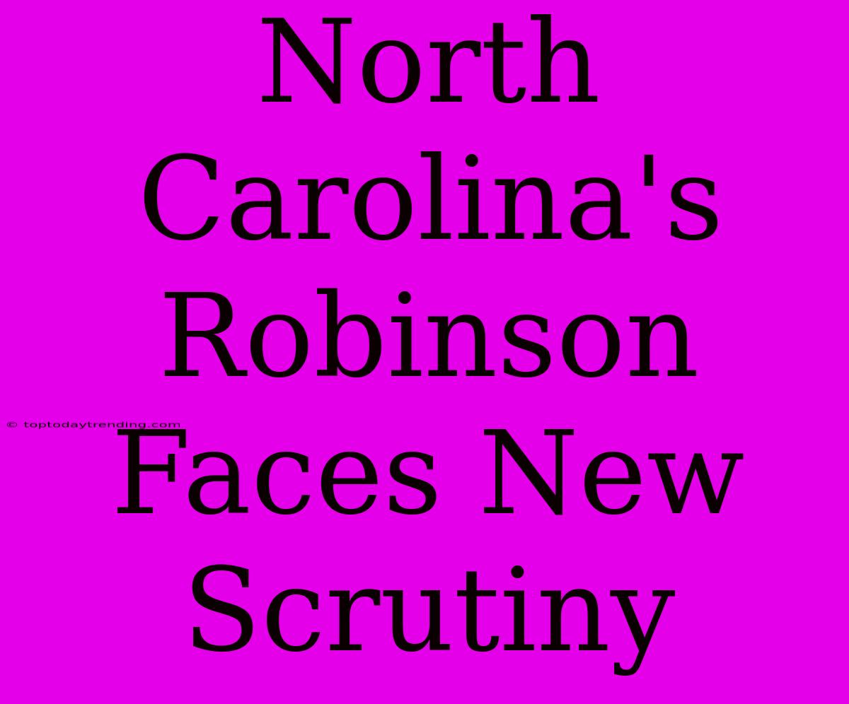 North Carolina's Robinson Faces New Scrutiny