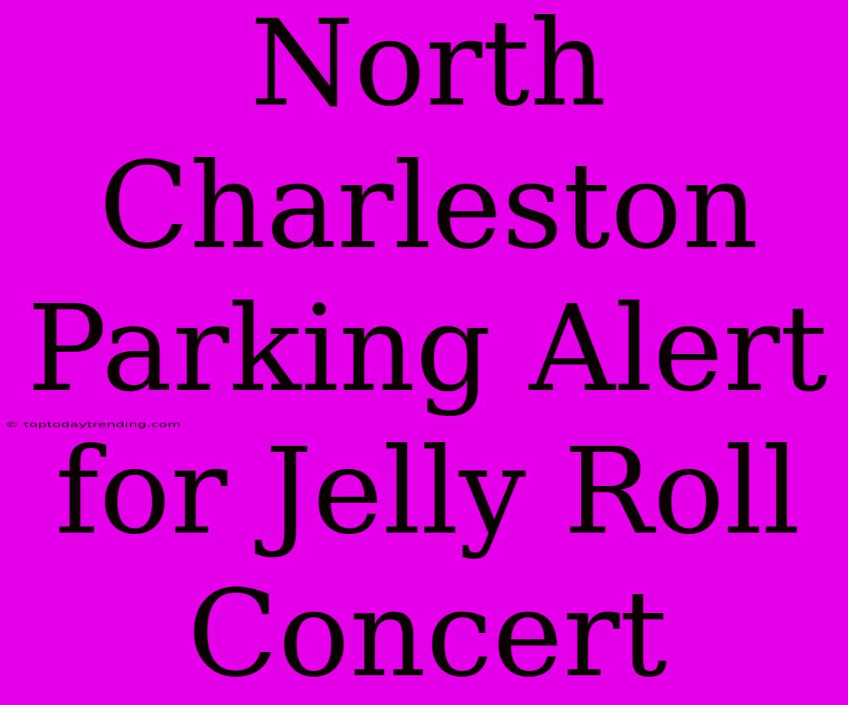 North Charleston Parking Alert For Jelly Roll Concert