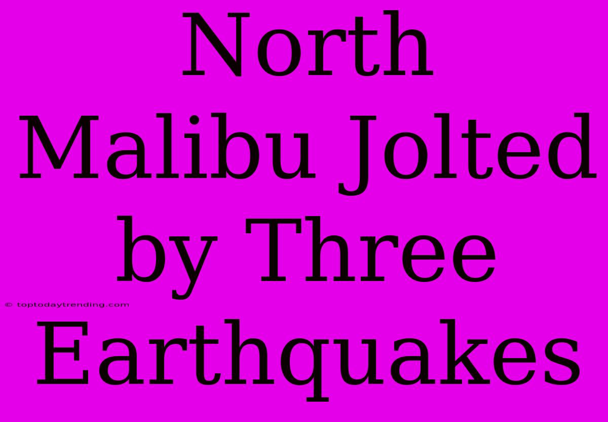 North Malibu Jolted By Three Earthquakes