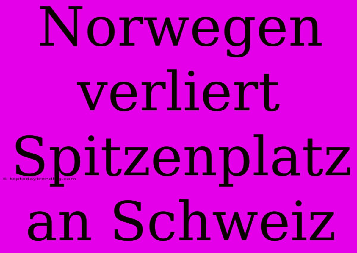 Norwegen Verliert Spitzenplatz An Schweiz