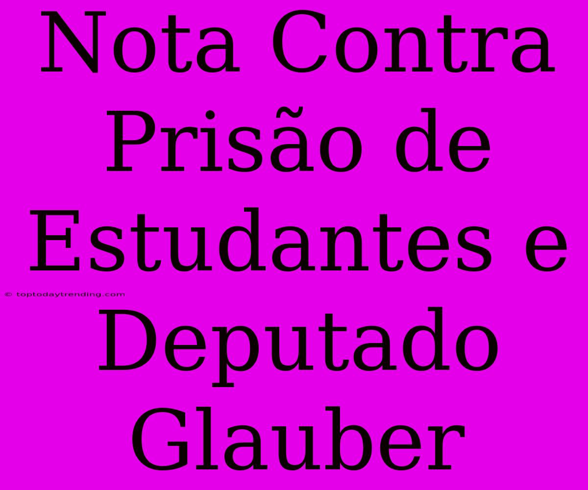 Nota Contra Prisão De Estudantes E Deputado Glauber