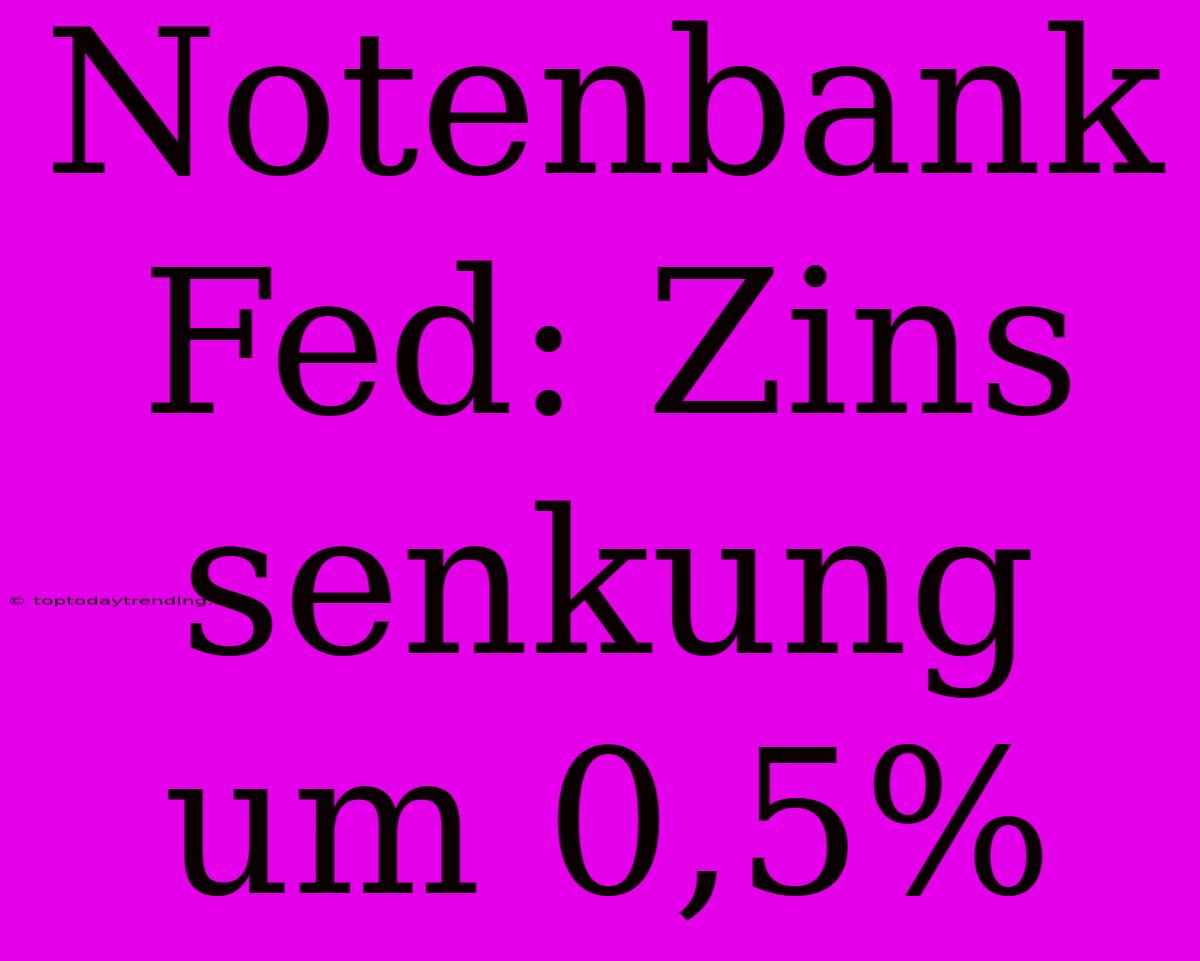 Notenbank Fed: Zins Senkung Um 0,5%