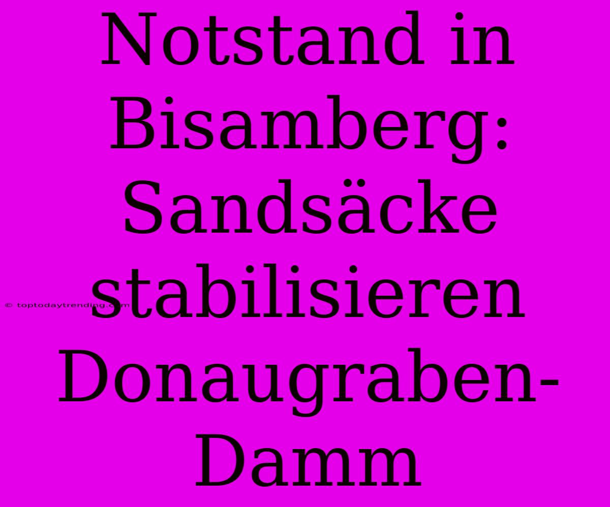 Notstand In Bisamberg: Sandsäcke Stabilisieren Donaugraben-Damm