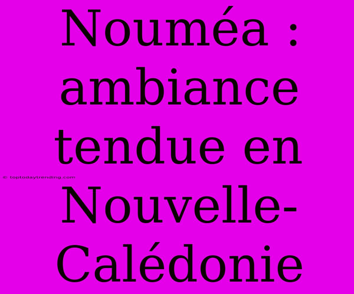 Nouméa : Ambiance Tendue En Nouvelle-Calédonie