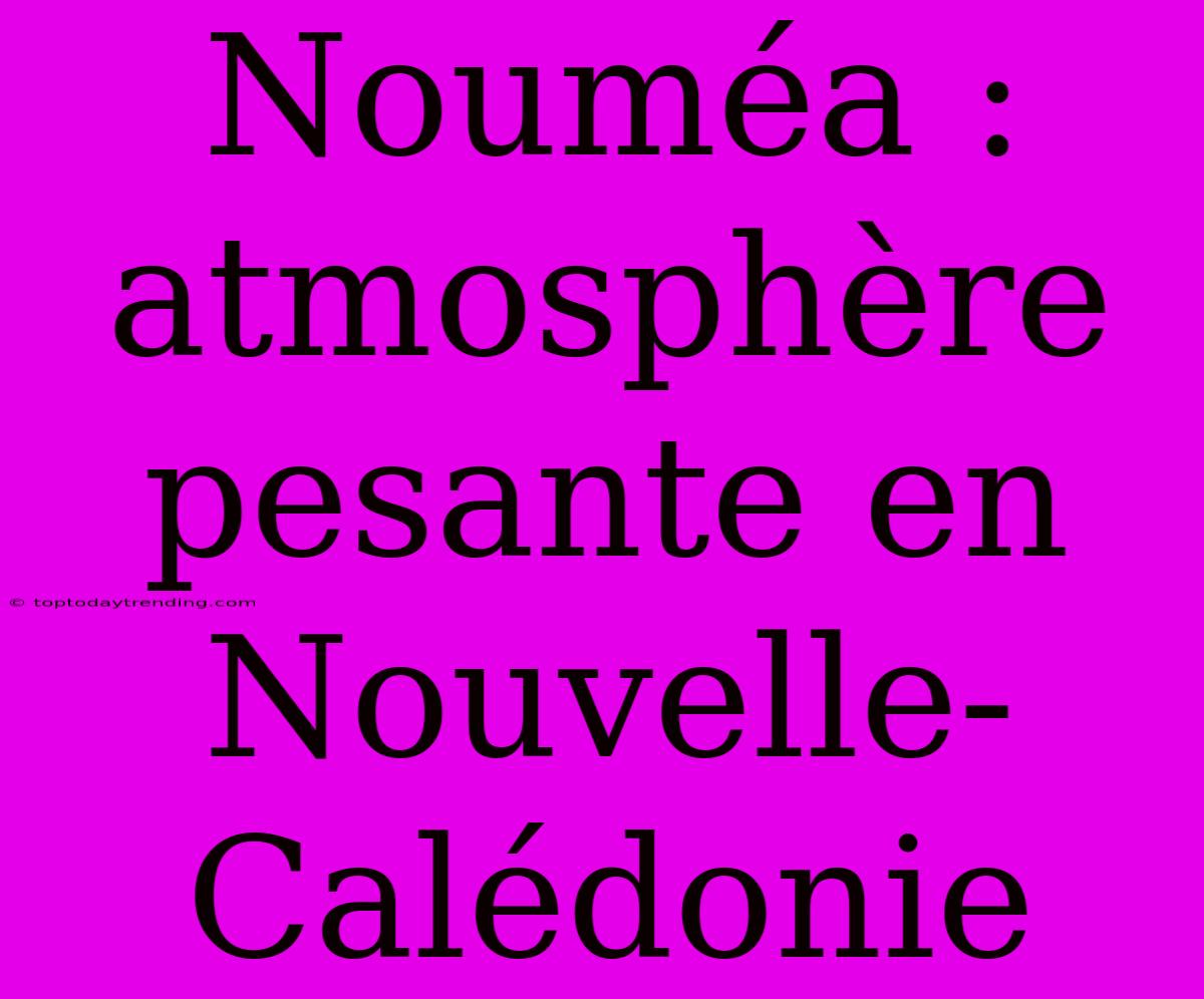 Nouméa :  Atmosphère Pesante En Nouvelle-Calédonie