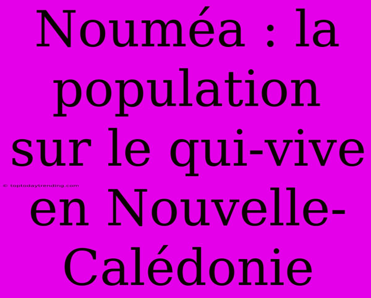 Nouméa : La Population Sur Le Qui-vive En Nouvelle-Calédonie