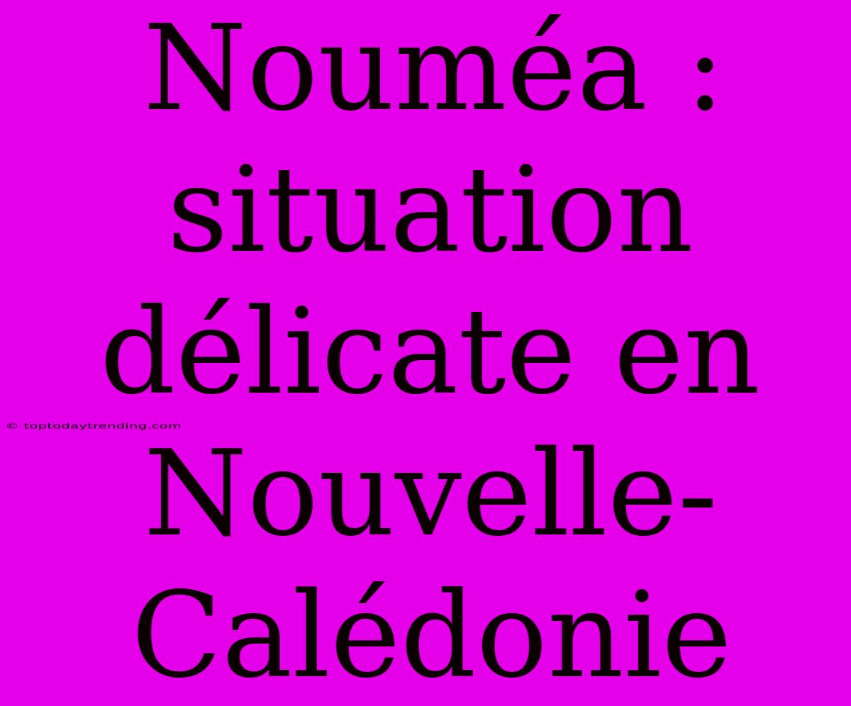 Nouméa : Situation Délicate En Nouvelle-Calédonie