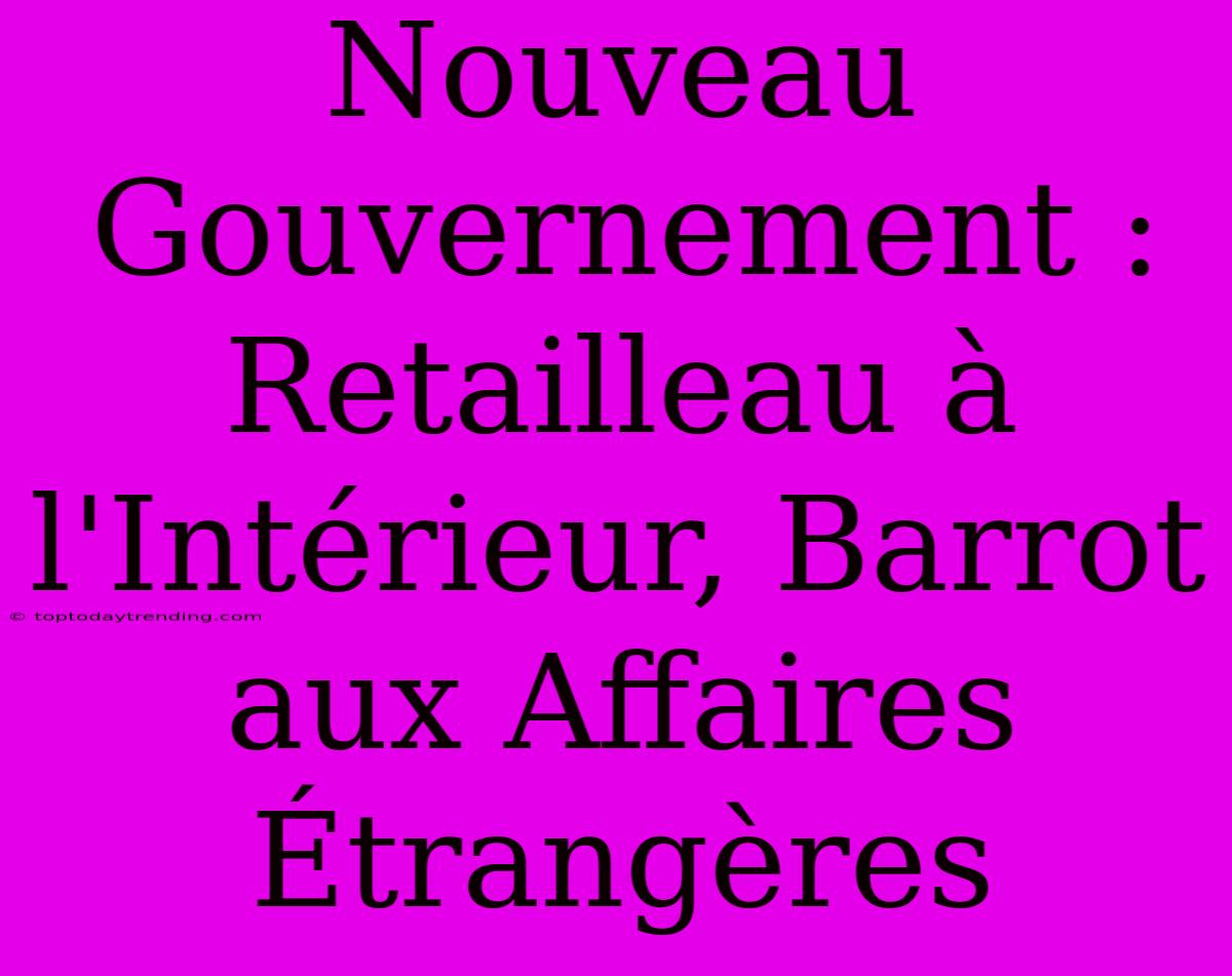 Nouveau Gouvernement : Retailleau À L'Intérieur, Barrot Aux Affaires Étrangères