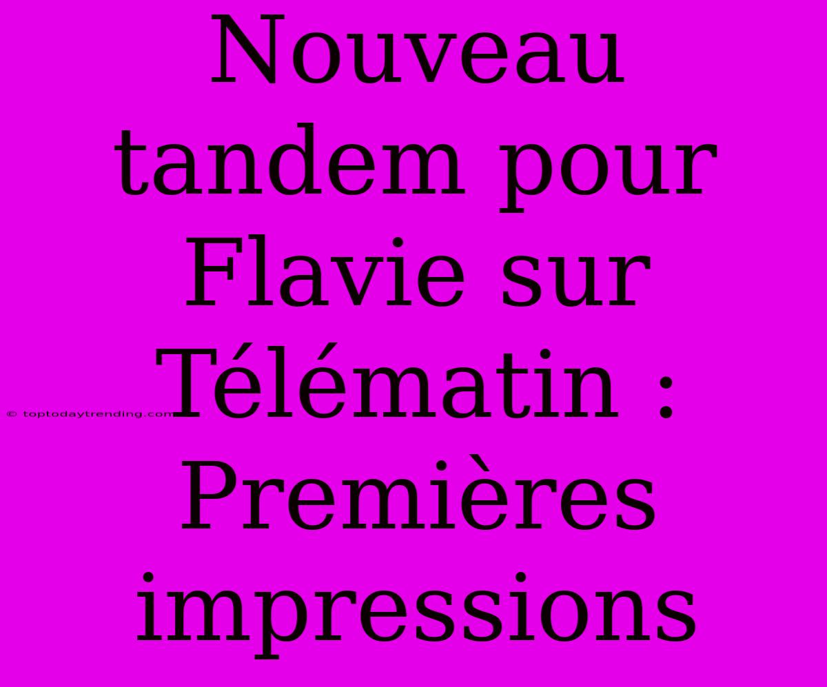 Nouveau Tandem Pour Flavie Sur Télématin : Premières Impressions