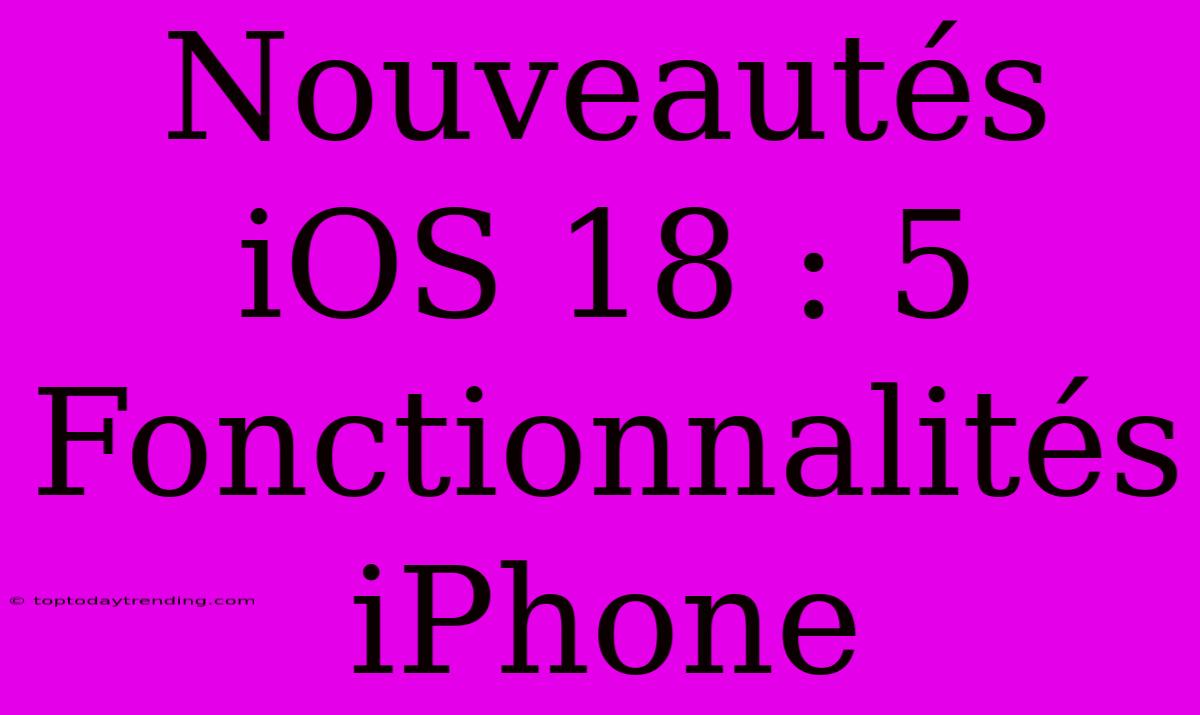 Nouveautés IOS 18 : 5 Fonctionnalités IPhone