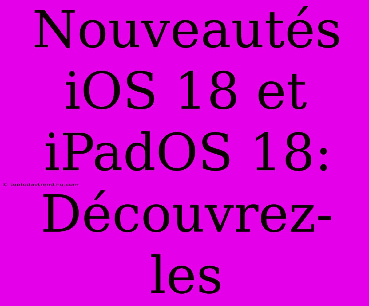 Nouveautés IOS 18 Et IPadOS 18:  Découvrez-les