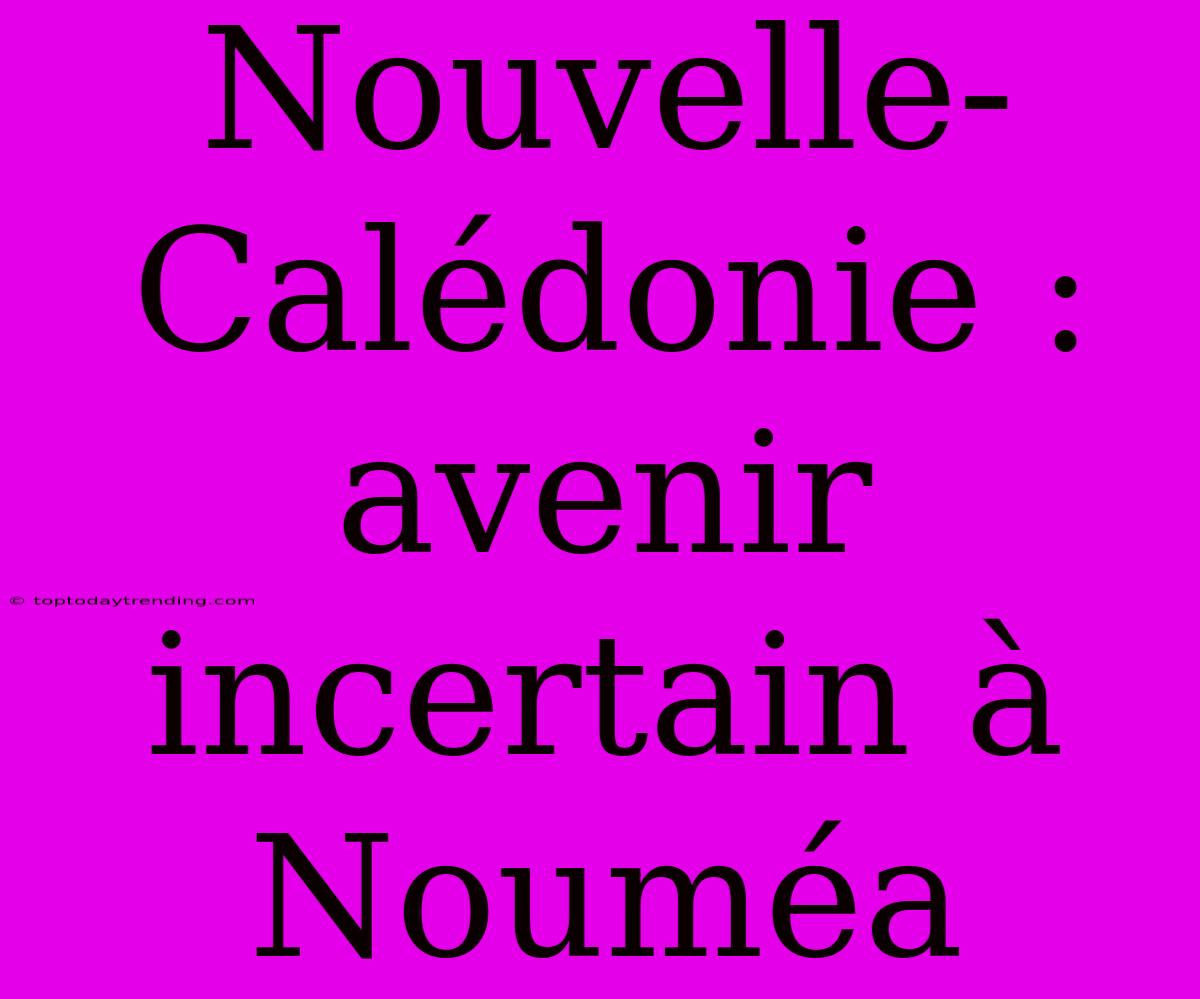 Nouvelle-Calédonie : Avenir Incertain À Nouméa