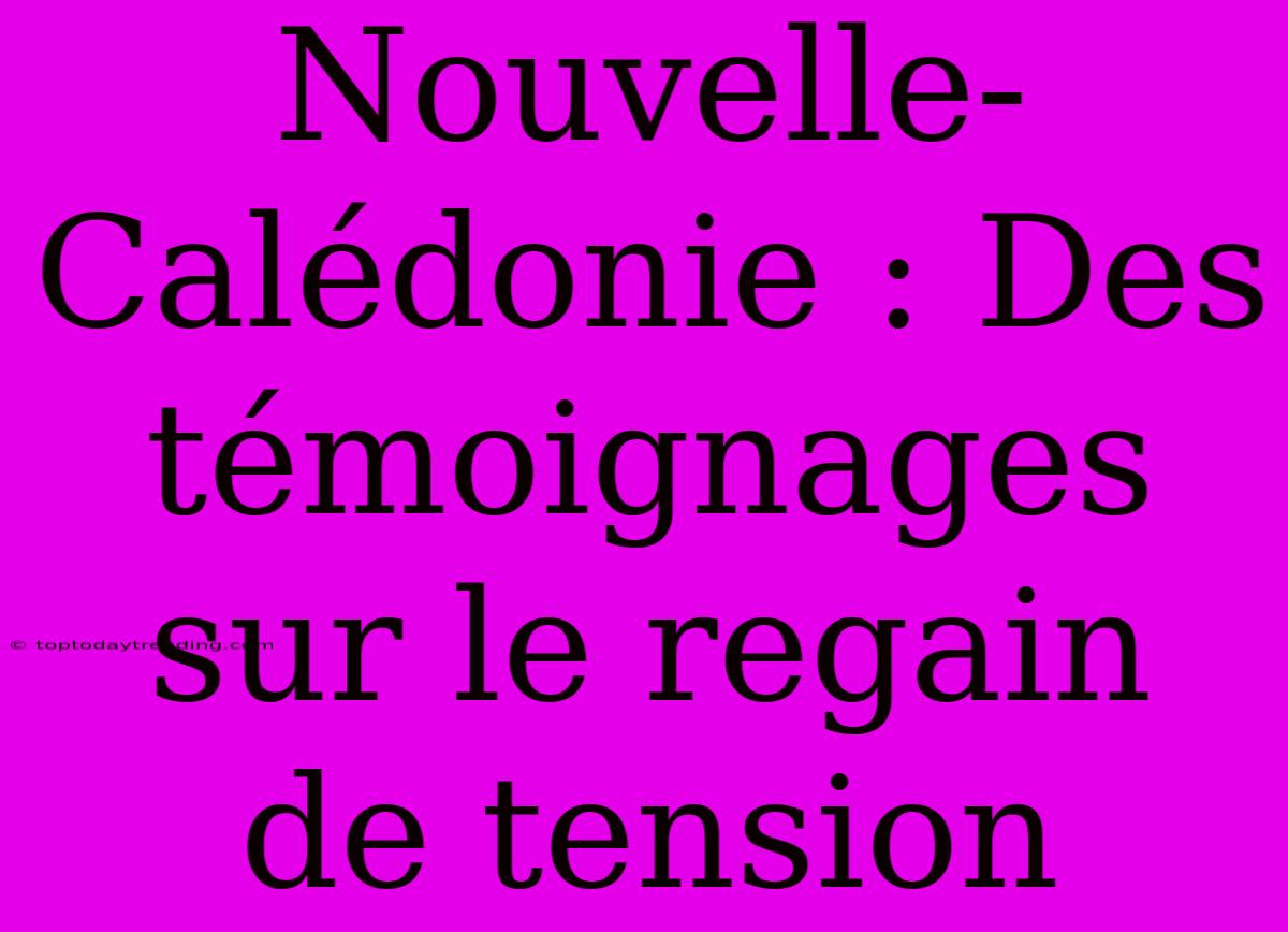 Nouvelle-Calédonie : Des Témoignages Sur Le Regain De Tension