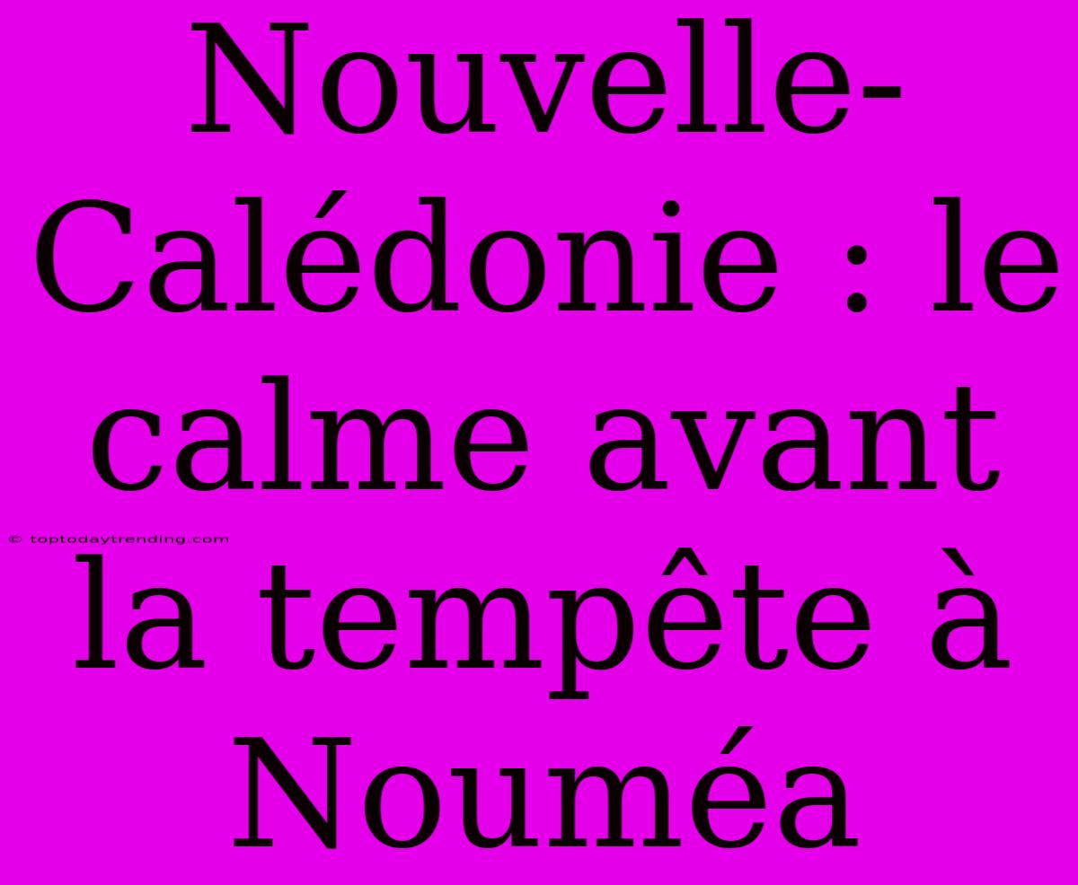 Nouvelle-Calédonie : Le Calme Avant La Tempête À Nouméa