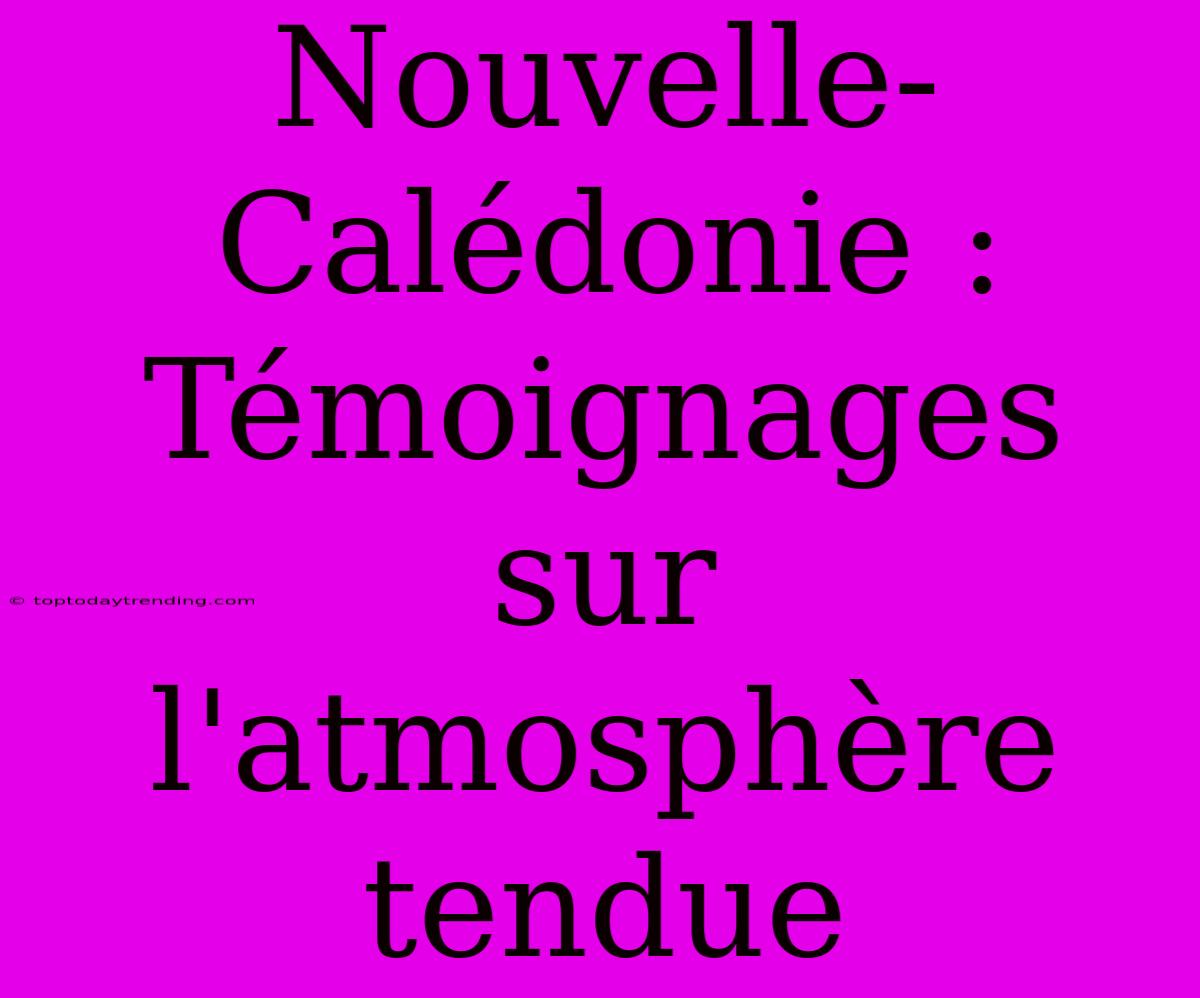 Nouvelle-Calédonie : Témoignages Sur L'atmosphère Tendue