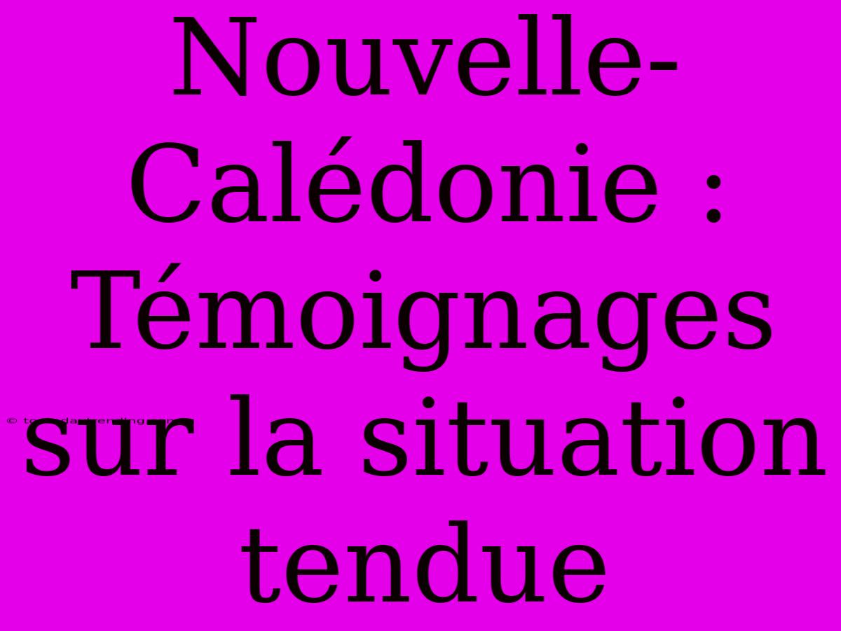 Nouvelle-Calédonie : Témoignages Sur La Situation Tendue