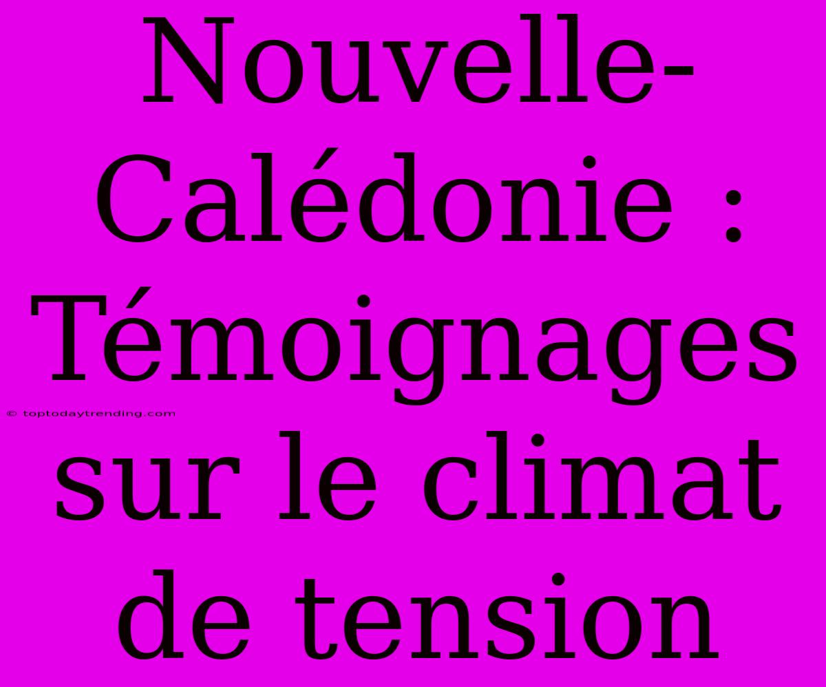 Nouvelle-Calédonie : Témoignages Sur Le Climat De Tension