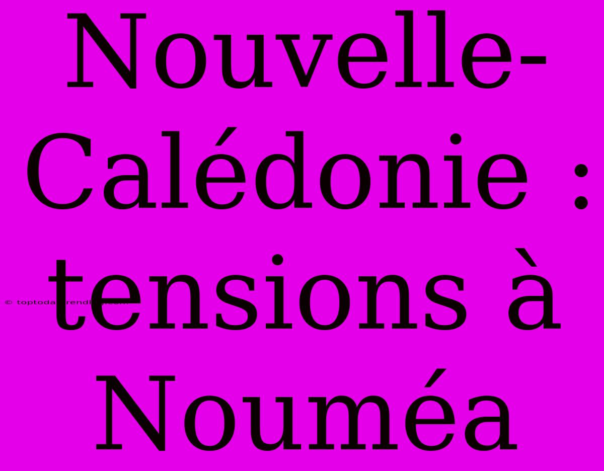 Nouvelle-Calédonie : Tensions À Nouméa