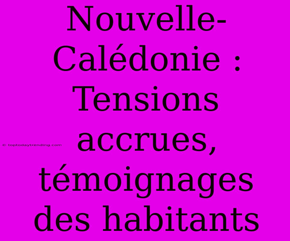 Nouvelle-Calédonie : Tensions Accrues, Témoignages Des Habitants