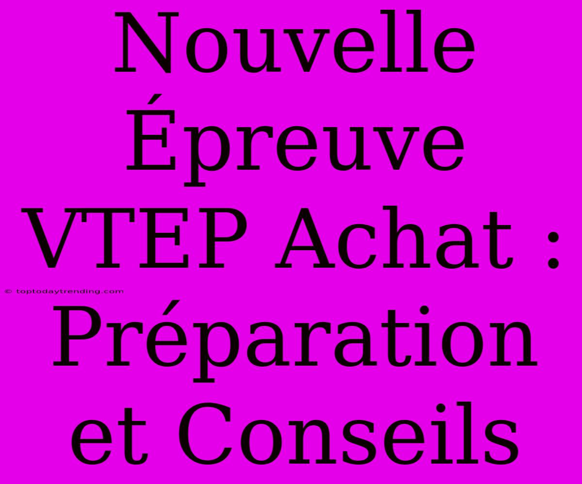 Nouvelle Épreuve VTEP Achat : Préparation Et Conseils