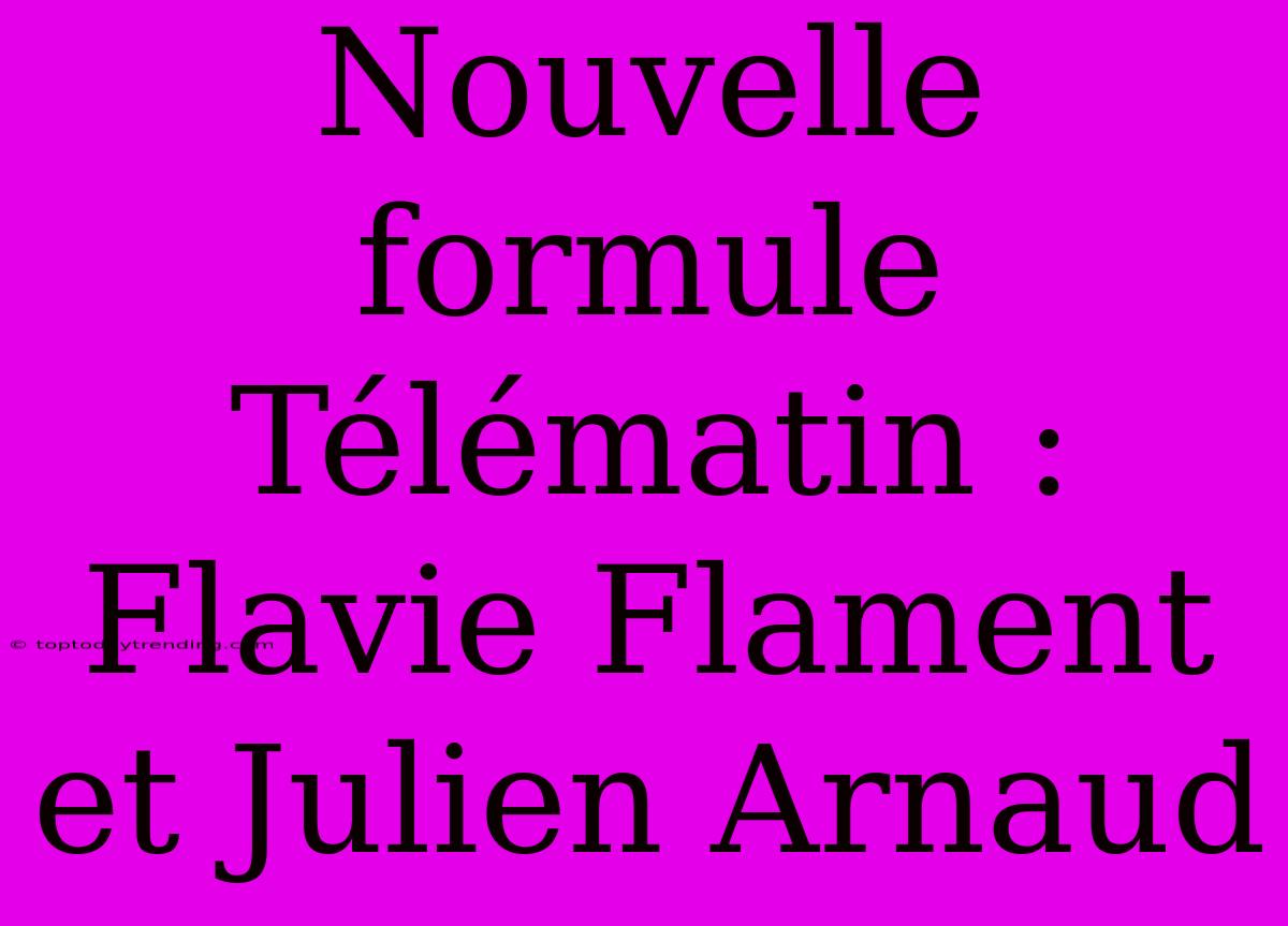 Nouvelle Formule Télématin : Flavie Flament Et Julien Arnaud