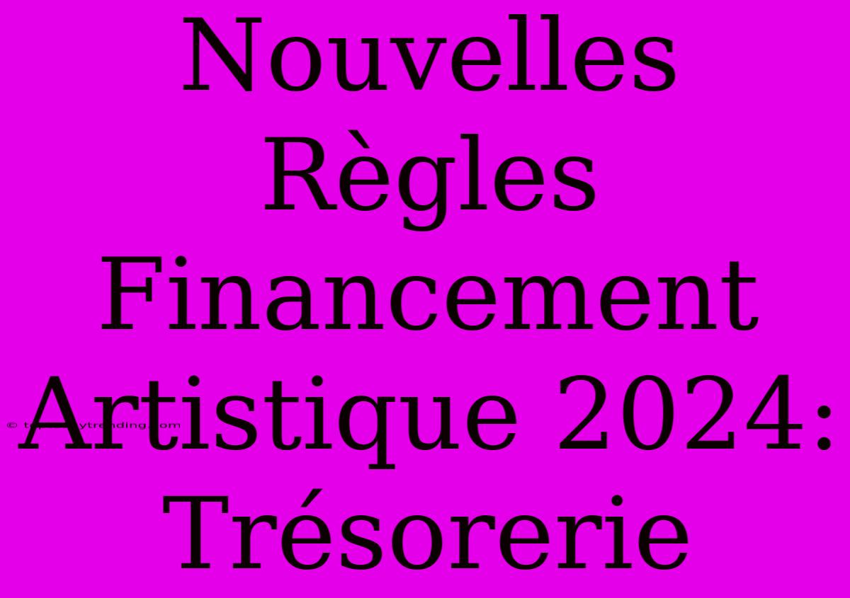 Nouvelles Règles Financement Artistique 2024: Trésorerie