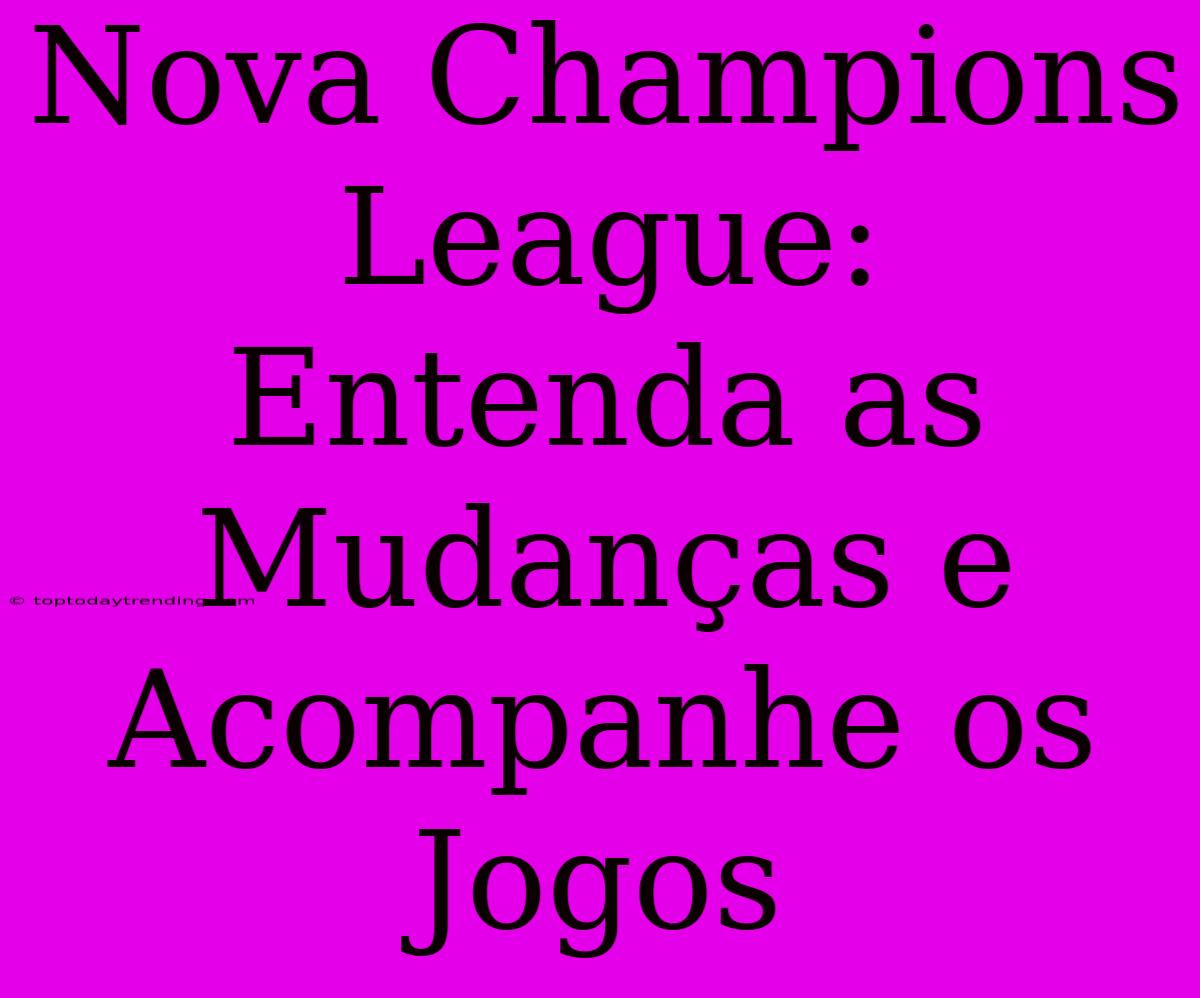 Nova Champions League: Entenda As Mudanças E Acompanhe Os Jogos