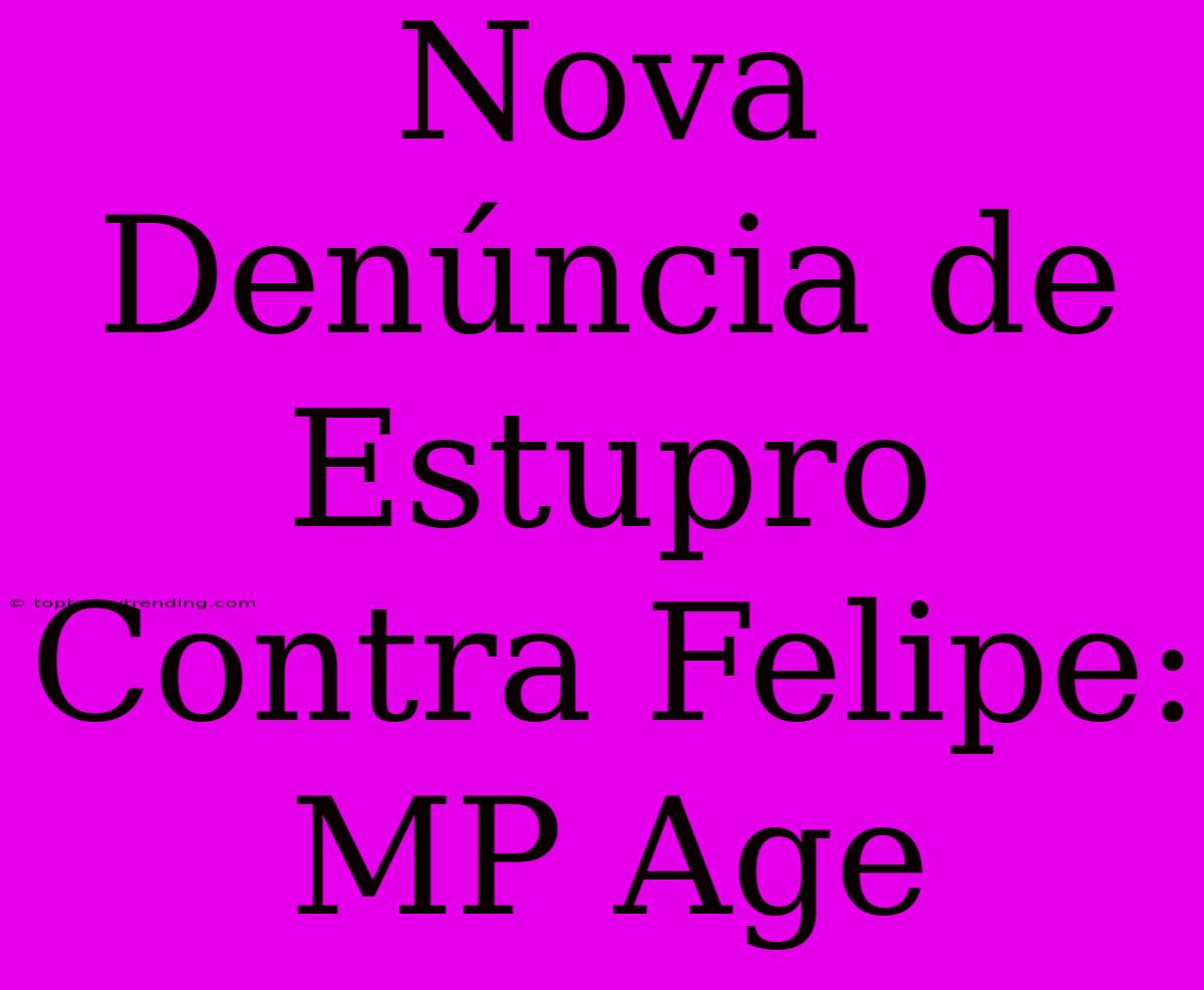 Nova Denúncia De Estupro Contra Felipe: MP Age