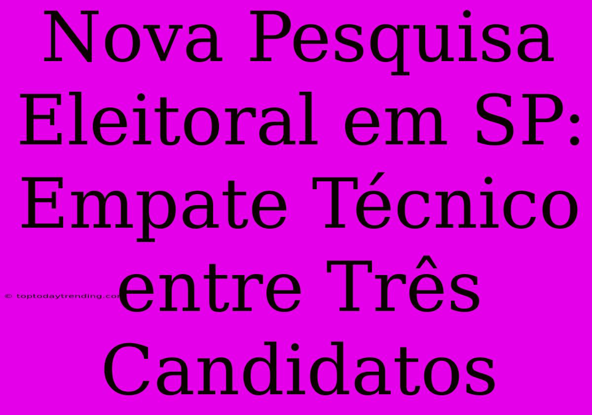 Nova Pesquisa Eleitoral Em SP: Empate Técnico Entre Três Candidatos