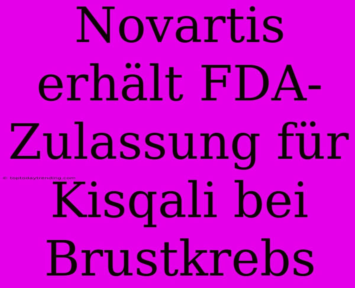 Novartis Erhält FDA-Zulassung Für Kisqali Bei Brustkrebs