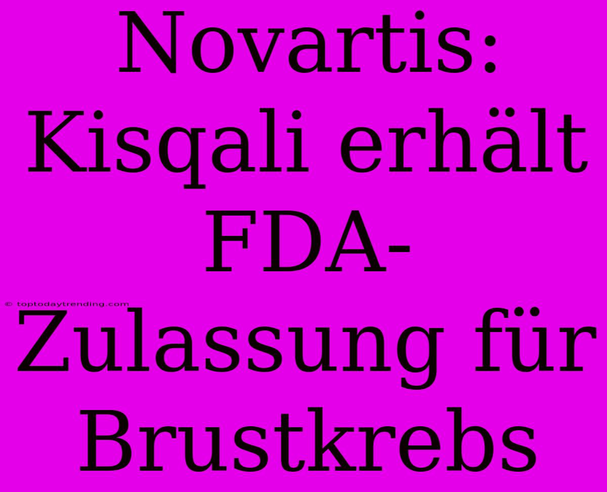 Novartis: Kisqali Erhält FDA-Zulassung Für Brustkrebs