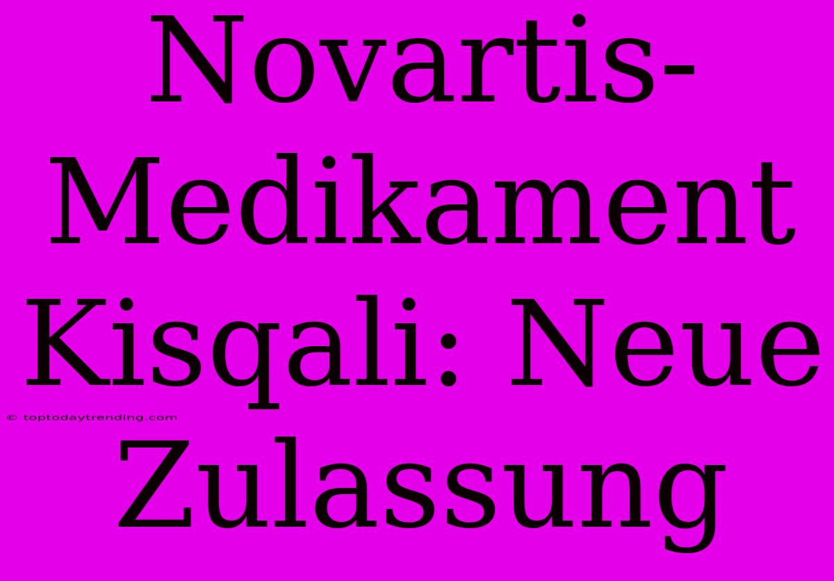 Novartis-Medikament Kisqali: Neue Zulassung