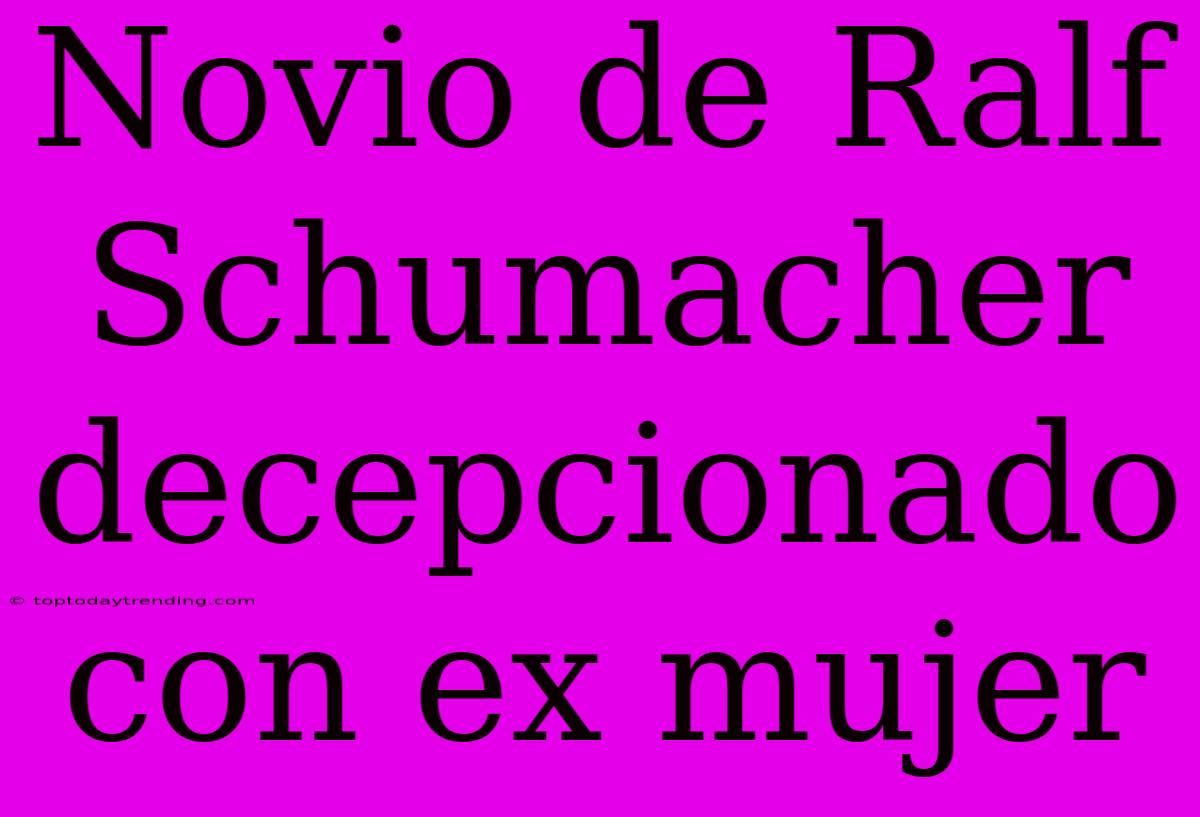 Novio De Ralf Schumacher Decepcionado Con Ex Mujer