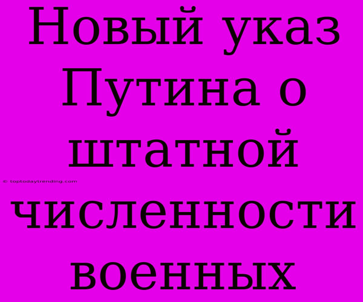 Новый Указ Путина О Штатной Численности Военных