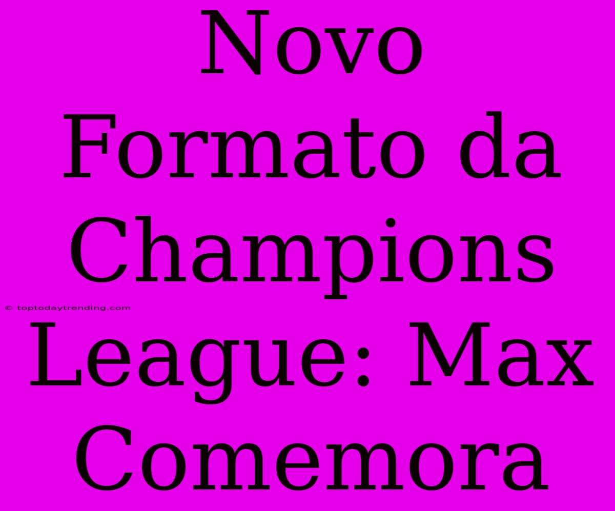 Novo Formato Da Champions League: Max Comemora